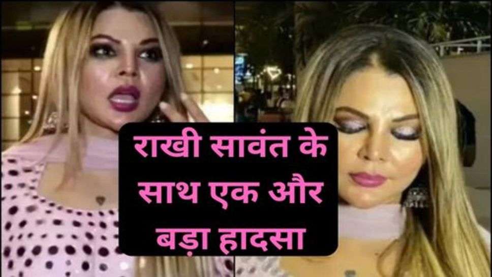 Rakhi Sawant: राखी सावंत के साथ एक और बड़ा हादसा