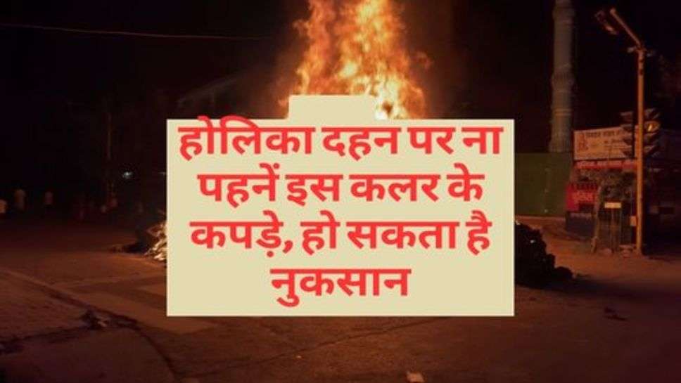 Holika Dahan : होलिका दहन पर ना पहनें इस कलर के कपड़े, हो सका है नुकसान