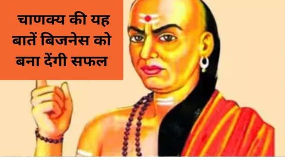 Chanakya Niti : चाणक्य की यह बातें बिजनेस को बना देंगी सफल