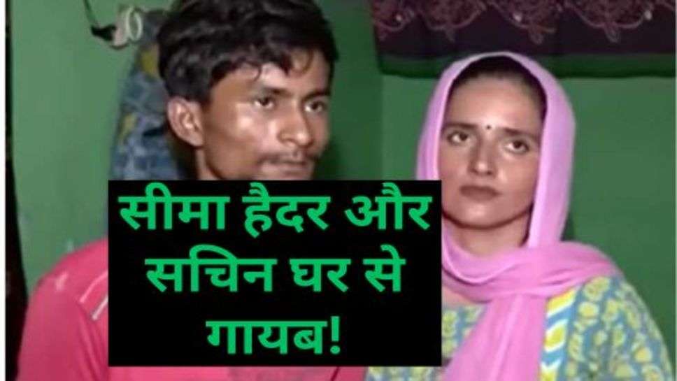 Seema Haider and Sachin Case: सीमा हैदर और सचिन घर से गायब!