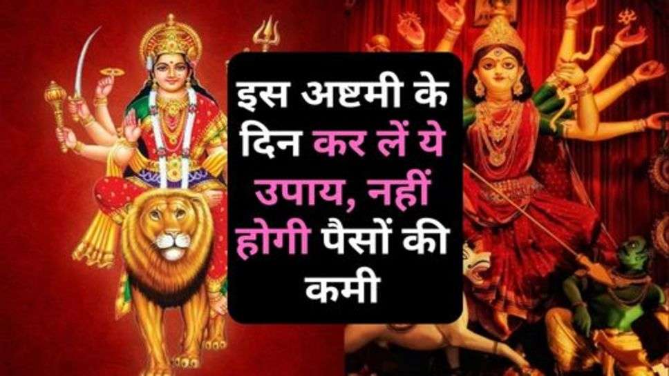 Navratri Ashtami : इस अष्टमी के दिन कर लें ये उपाय, नहीं होगी पैसों की कमी