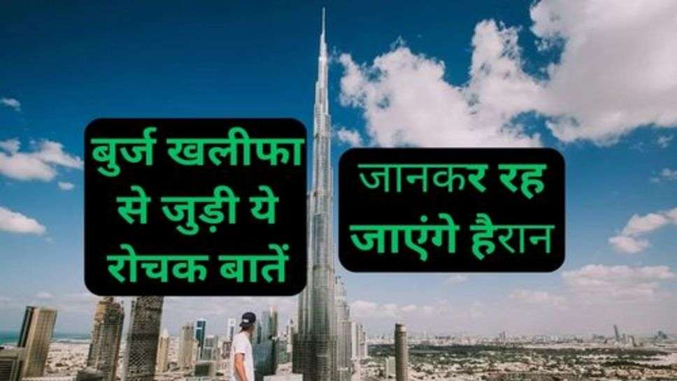 Interesting 10 Things Related To Burj Khalifa: बुर्ज खलीफा से जुड़ी ये रोचक बातें जानकर रह जाएंगे हैरान