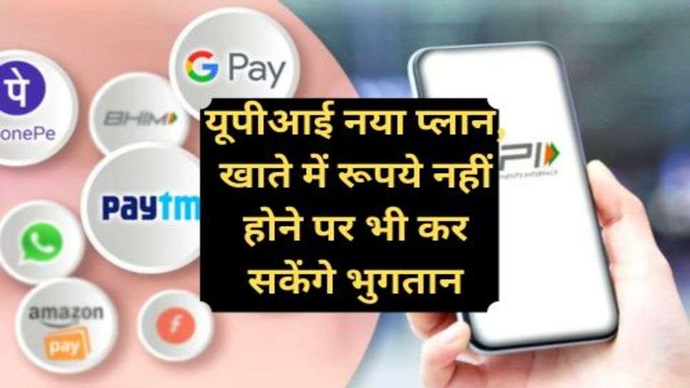 UPI Payment News: यूपीआई नया प्लान, खाते में रूपये नहीं होने पर भी कर सकेंगे भुगतान