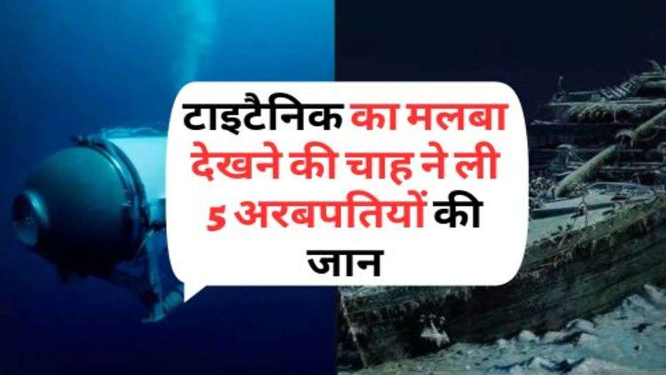 Titanic Submarine Latest News : टाइटैनिक का मलबा देखने की चाह ने ली 5 अरबपतियों की जान