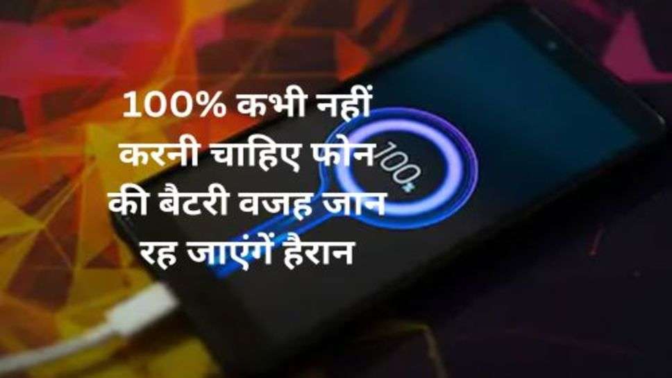 Dont Charge Mobile Battery 100%: 100% कभी नहीं करनी चाहिए फोन की बैटरी वजह जान रह जाएंगें हैरान