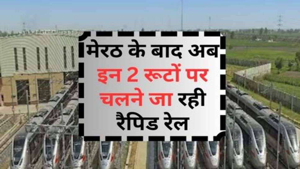 Rapid Rail : मेरठ के बाद अब इन 2 रूटों पर चलने जा रही रैपिड रेल