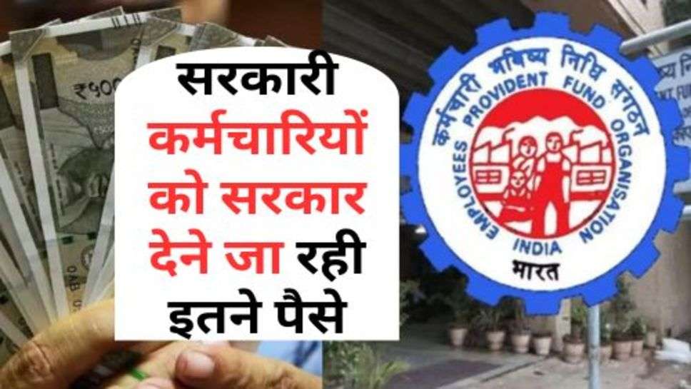 EPFO : सरकारी कर्मचारियों को सरकार देने जा रही इतने पैसे, जानें कब तक आएंगे पैसे