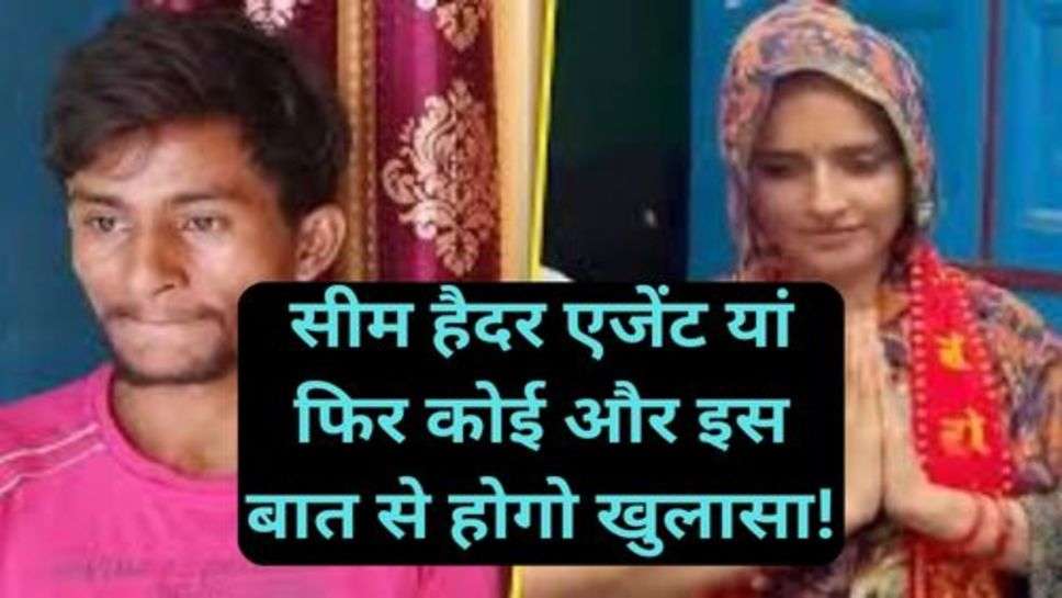 Sachin and Seema Haider Love Story: सीम हैदर एजेंट यां फिर कोईऔर इस बात से होगो खुलासा!