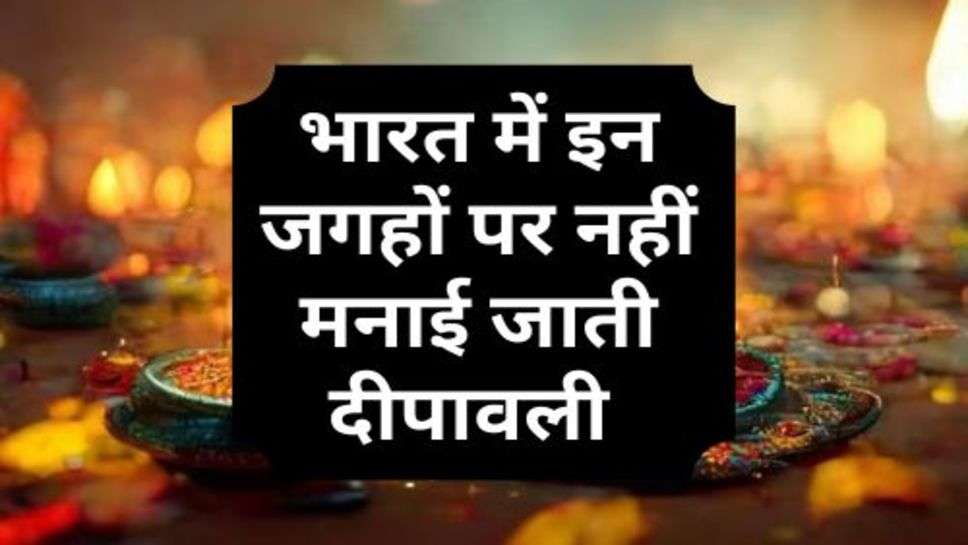 Diwali Is Not Celebrated At These Places in India : भारत में इन जगहों पर नहीं मनाई जाती दीपावली, जानें इसकी वजह