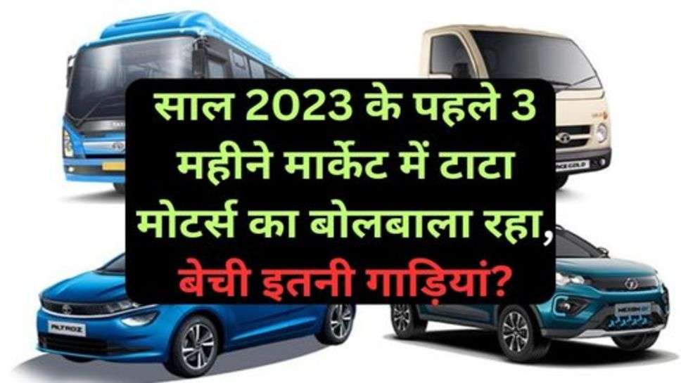 Tata Motors: साल 2023 के पहले 3 महीने मार्केट में टाटा मोटर्स का बोलबाला रहा, बेची इतनी गाड़ियां?