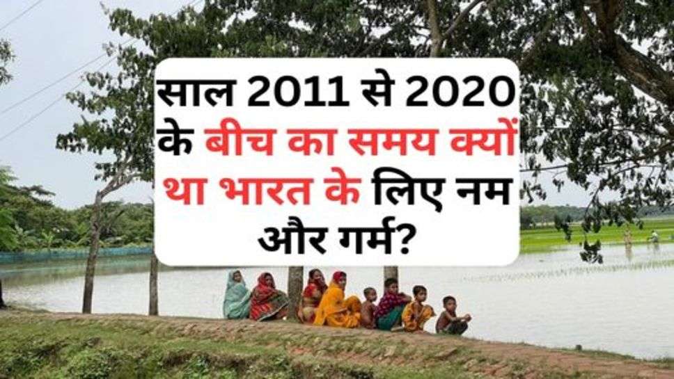 Viral News : साल 2011 से 2020 के बीच का समय क्यों था भारत के लिए नम और गर्म?