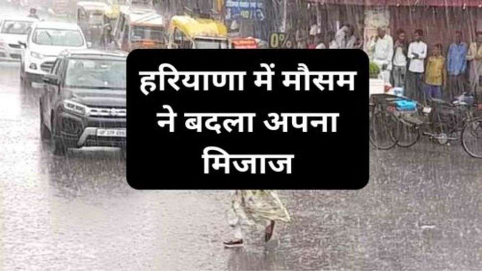 Haryana Weather Update : हरियाणा में मौसम ने बदला अपना मिजाज,इन इलाकों में देखने को मिल सकती है बारिश