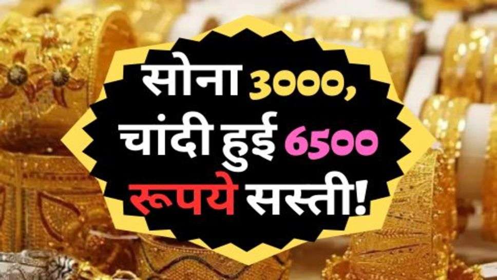 Gold Price Down : सोना 3000, चांदी हुई 6500 रूपये सस्ती! आज ही कर लें खरीदारी