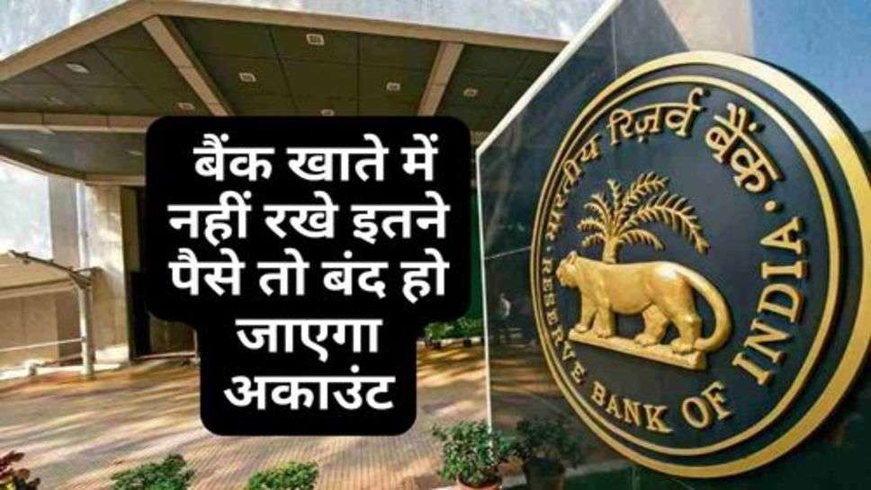 RBI का बड़ा फैसला, बैंक खाते में नहीं रखे इतने पैसे तो बंद हो जाएगा अकाउंट