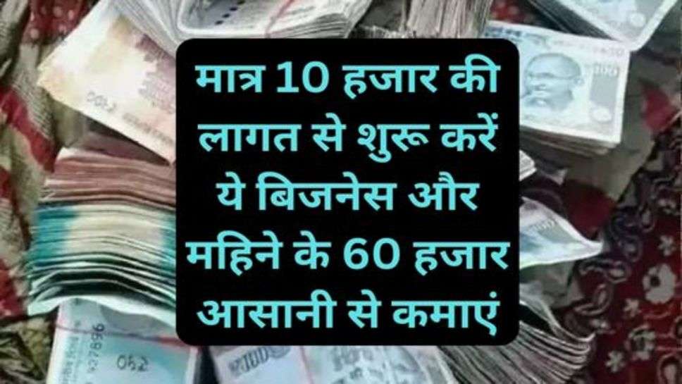 Business Idea: मात्र 10 हजार की लागत से शुरू करें ये बिजनेस और महिने के 60 हजार आसानी से कमाएं