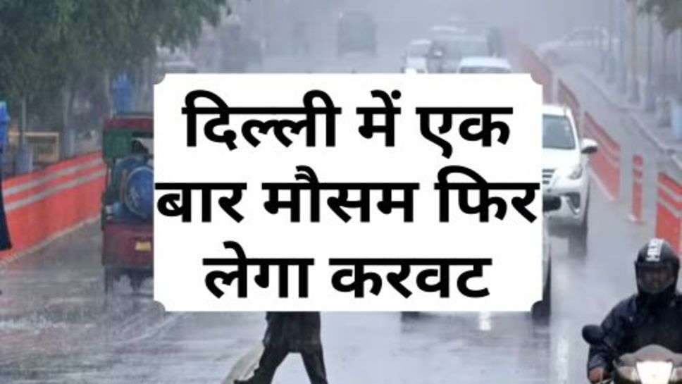 Delhi Weather : दिल्ली में एक बार मौसम फिर लेगा करवट, मौसम विभाग ने दी जानकारी