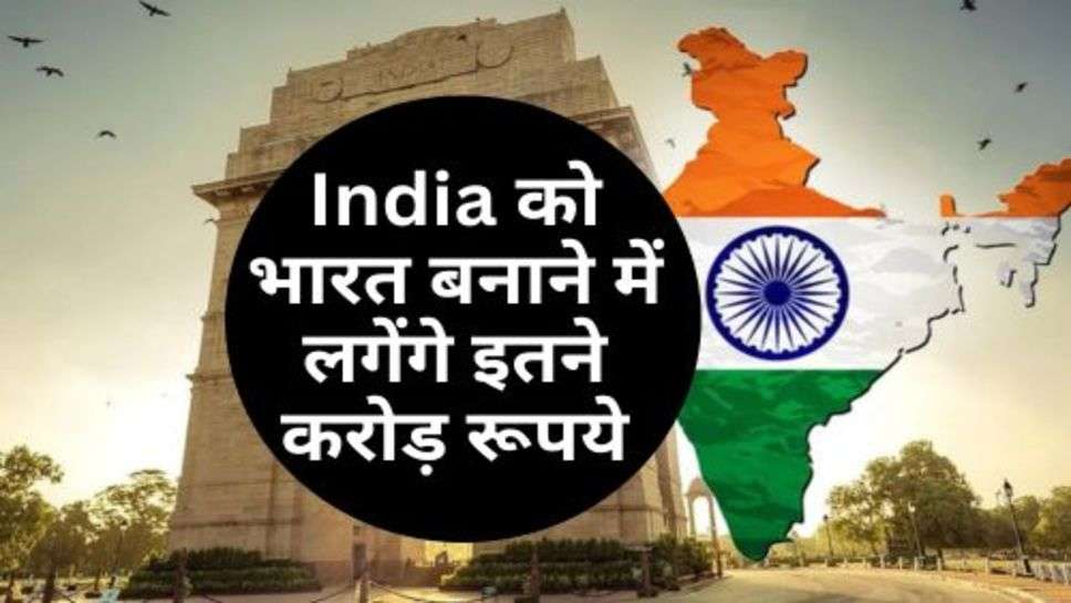 India को भारत बनाने में लगेंगे इतने करोड़ रूपये