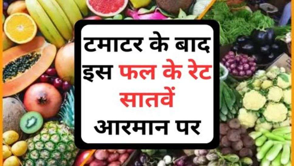 Tomato Price : टमाटर के बाद इस फल के रेट सातवें आरमान पर