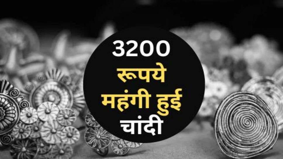 Silver Price Hike : 3200 रूपये महंगी हुई चांदी, चेक करें गोल्ड के भाव