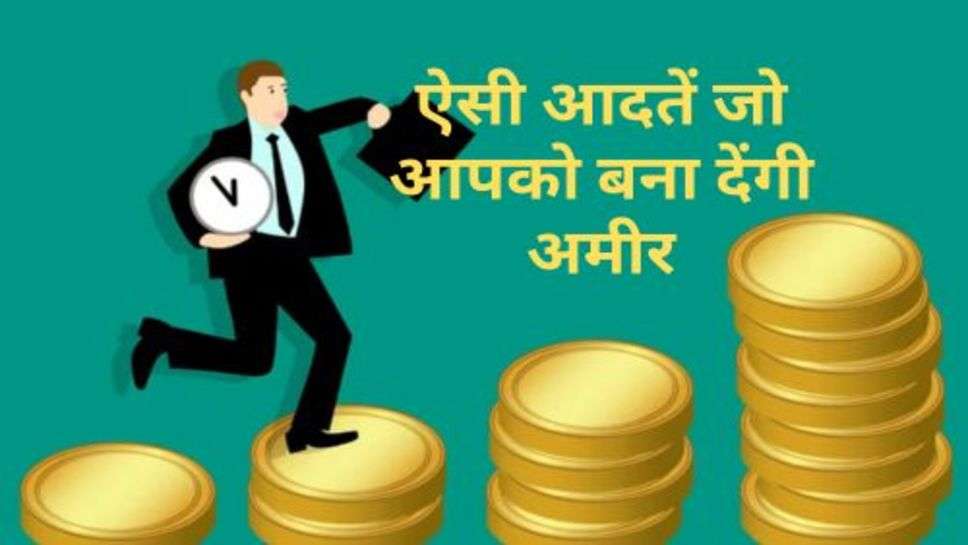 Habits That Will Make You Rich : ऐसी आदतें जो आपको बना देंगी अमीर