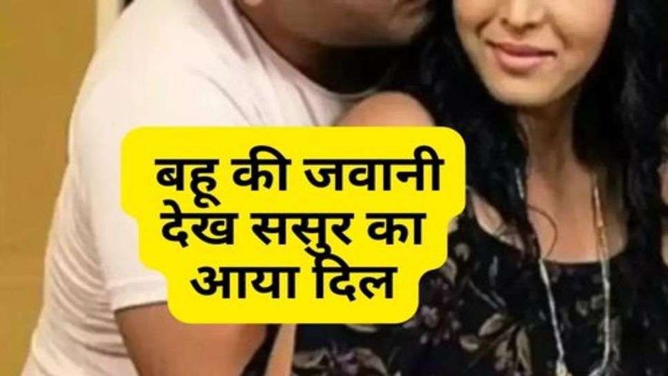 Love Affairs : बहू की जवानी देख ससुर का आया दिल, फिर हुआ कुछ ऐसा