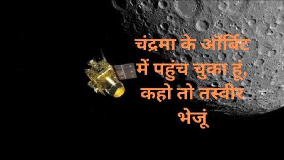 Chandrayaan 3 : चंद्रयान 3 विक्रम लैंडर ने पुछा सवाल, चंद्रमा के ऑर्बिट में पहुंच चुका हूं, कहो तो तस्वीर भेजूं