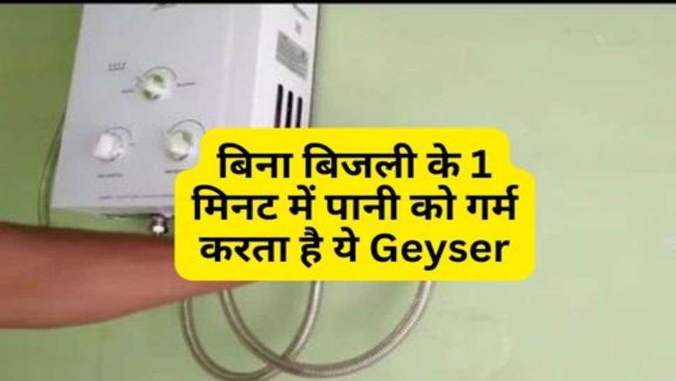 बिना बिजली के 1 मिनट में पानी को गर्म करता है ये Geyser