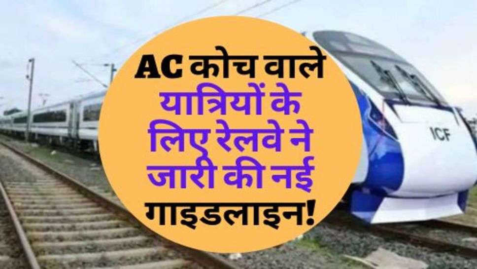 AC कोच वाले यात्रियों के लिए रेलवे ने जारी की नई गाइडलाइन!