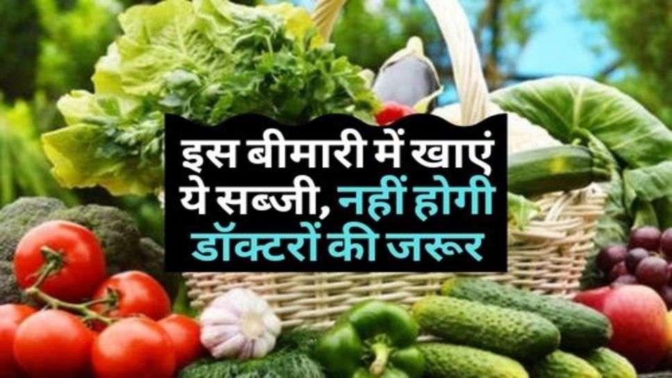 Health Advice :  इस बीमारी में खाएं ये सब्जी, नहीं होगी डॉक्टरों की जरूर