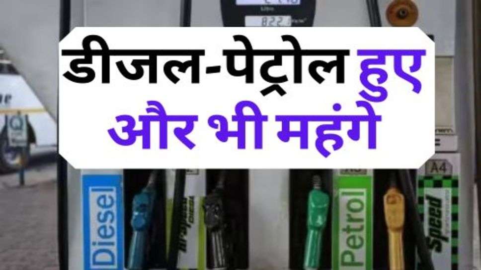 Diesel-Petrol New Price : महंगाई का एक और झटका, डीजल-पेट्रोल हुए और भी महंगे