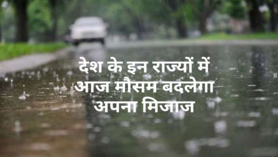 Today Weather : देश के इन राज्यों में आज मौसम बदलेगा अपना मिजाज, मौसम विभाग का अलर्ट जारी!