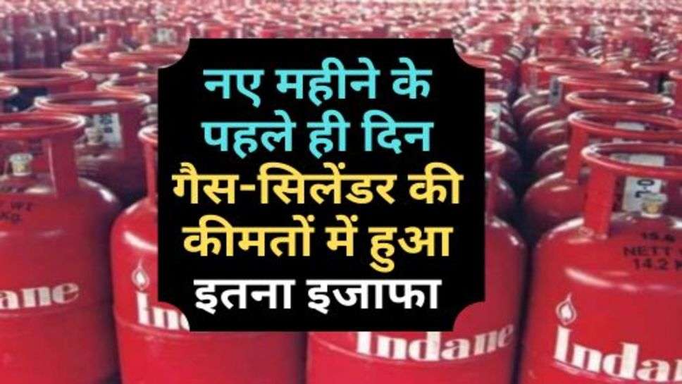 Gas-Cylinder Price : नए महीने के पहले ही दिन गैस-सिलेंडर की कीमतों में हुआ इतना इजाफा