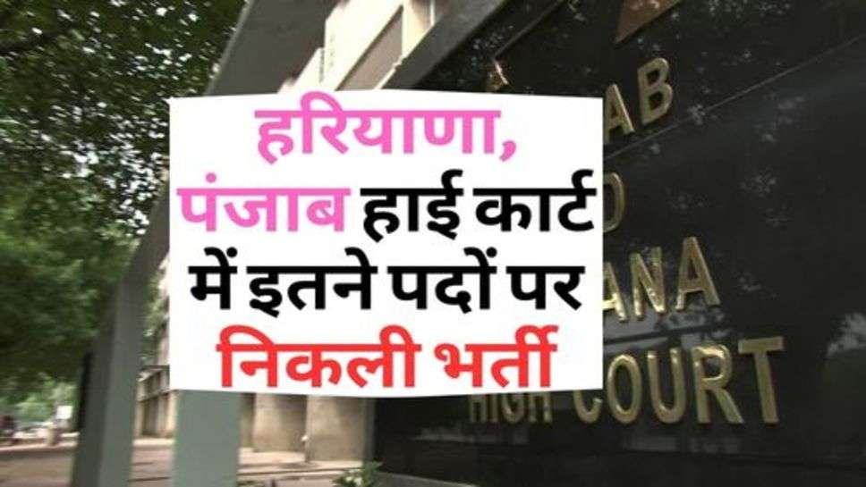 High Court Recruiment 2023 : हरियाणा, पंजाब हाई कार्ट में इतने पदों पर निकली भर्ती