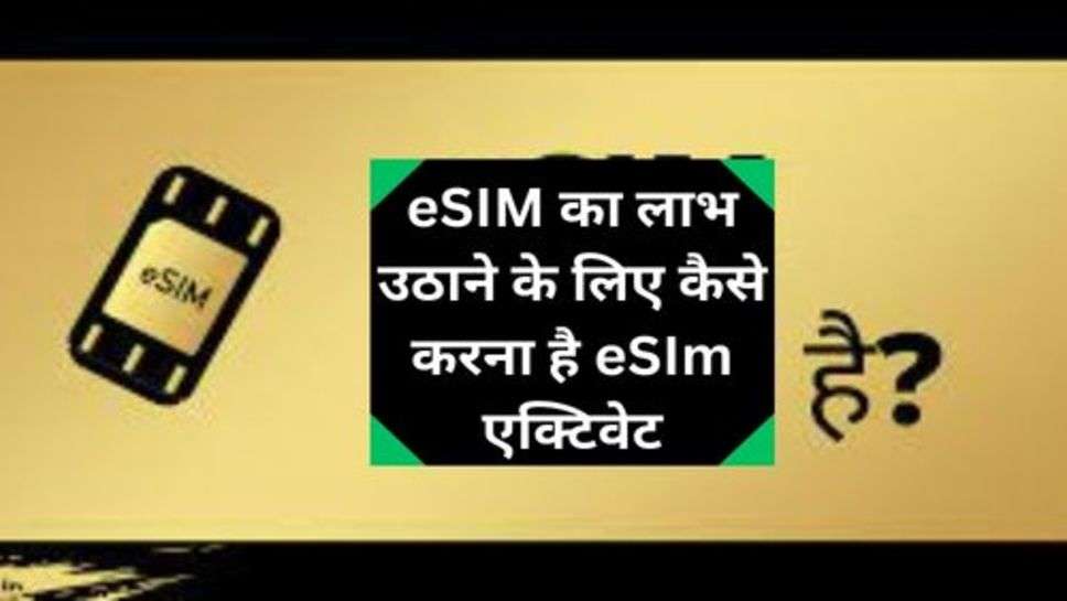 eSIM Activation:eSIM का लाभ उठाने के लिए कैसे करना है eSIm एक्टिवेट