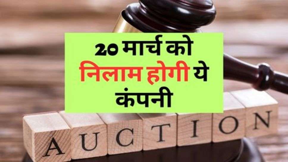 Auction : 20 मार्च को निलाम होगी ये कंपनी, कारण जान रह जाओगे दंग