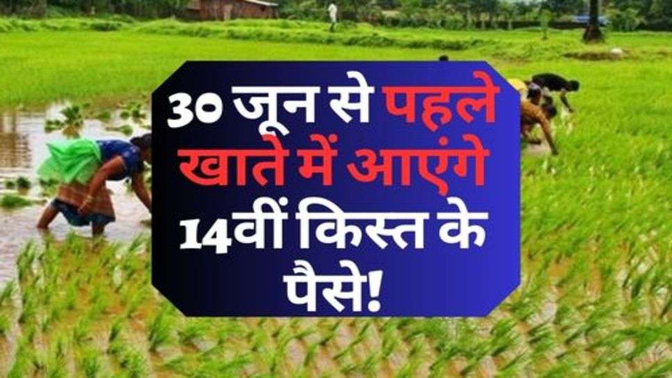 Kisan News : 30 जून से पहले खाते में आएंगे 14वीं किस्त के पैसे! सरकार ने दी जानकारी