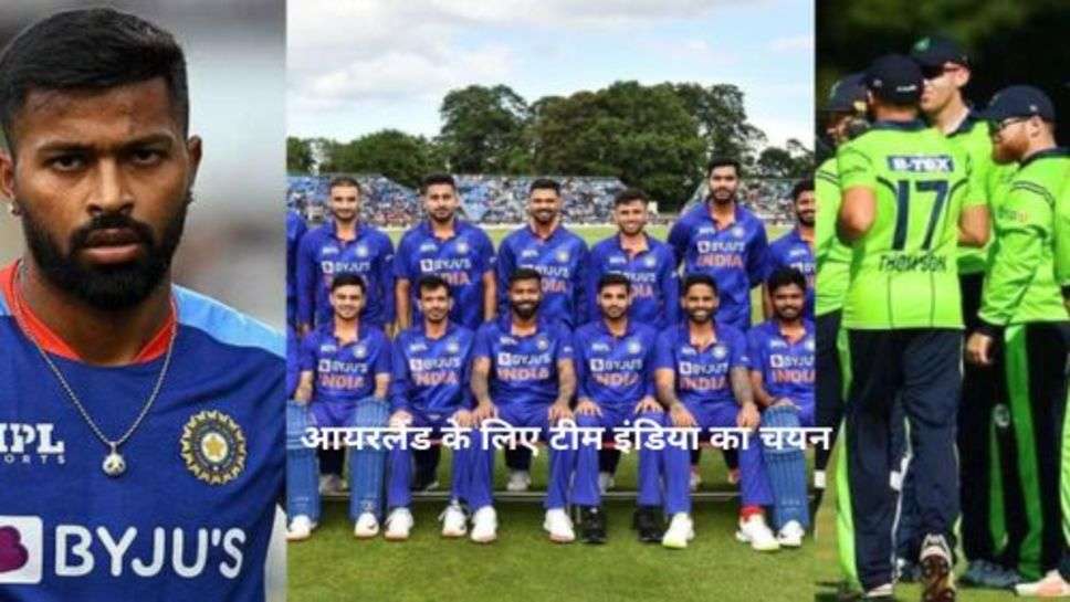 India vs Ireland:  18 तारीख से आयरलैंड के खिलाफ खेली जाने वाली सीरीज के लिए टीम इंडिया का चयन, दो दिग्गज खिलाड़ियों की टीम में वापसी