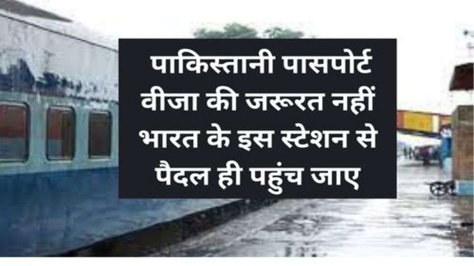 Indian Railway : पाकिस्तानी पासपोर्ट वीजा की जरूरत नहीं भारत के इस स्टेशन से पैदल ही पहुंच जाए