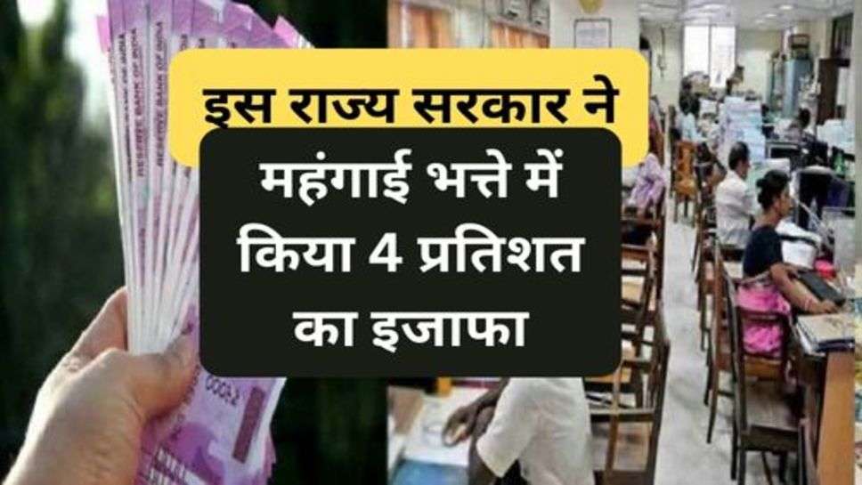 7th Pay Commission : इस राज्य सरकार ने महंगाई भत्ते में किया 4 प्रतिशत का इजाफा