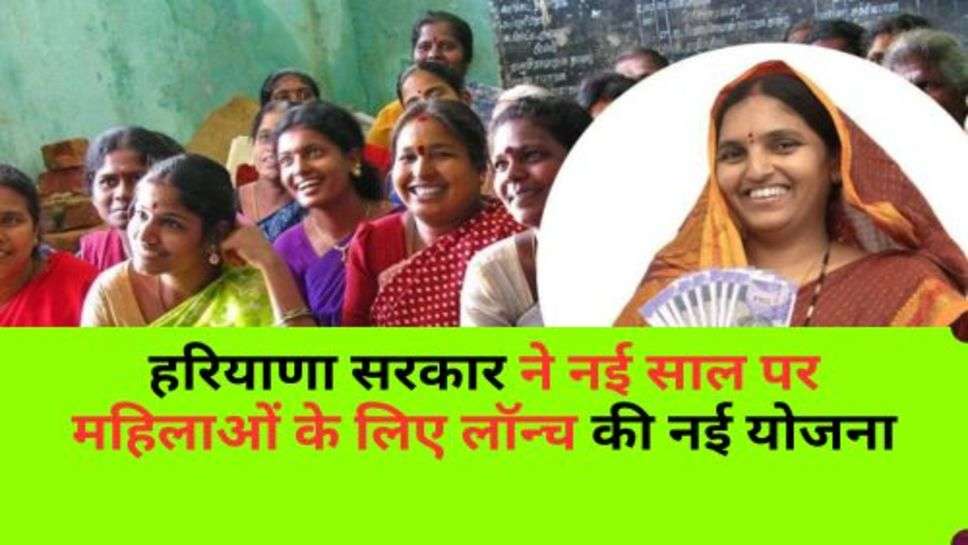 Haryana Govt. Scheme : हरियाणा सरकार ने नई साल पर महिलाओं के लिए लॉन्च की नई योजना, इन्हें मिलेगा लाभ