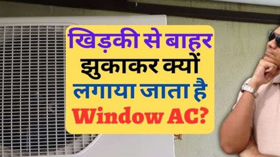 जानिए, खिड़की से बाहर झुकाकर क्यों लगाया जाता है Window AC?