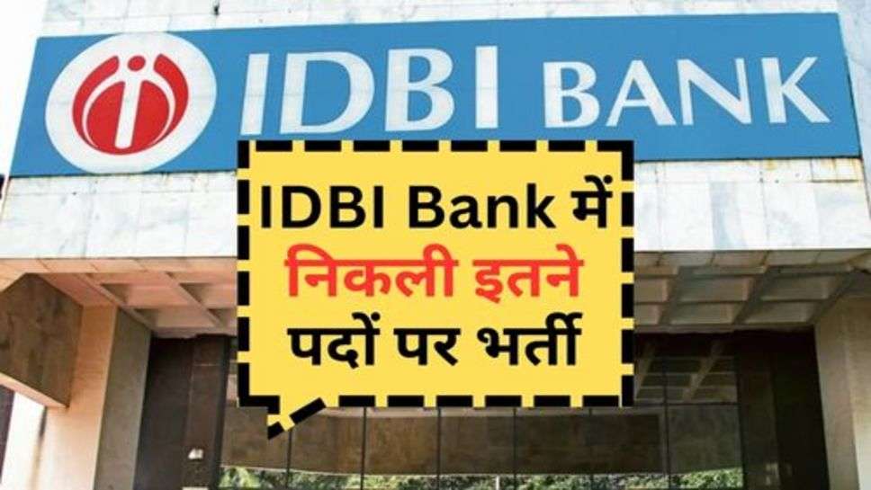 IDBI Bank में निकली इतने पदों पर भर्ती, जानें कितनी होगी सैलरी