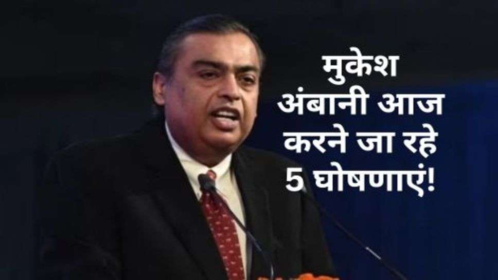 Mukesh Ambani : मुकेश अंबानी आज करने जा रहे 5 घोषणाएं!