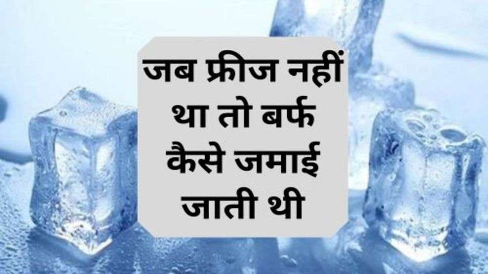 Latest News:जब फ्रीज नहीं था तो बर्फ कैसे जमाई जाती थी, हैरान कर देगा ये तरीका