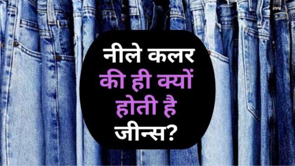 Blue Jeans : जानिए, नीले कलर की ही क्यों होती है जीन्स?