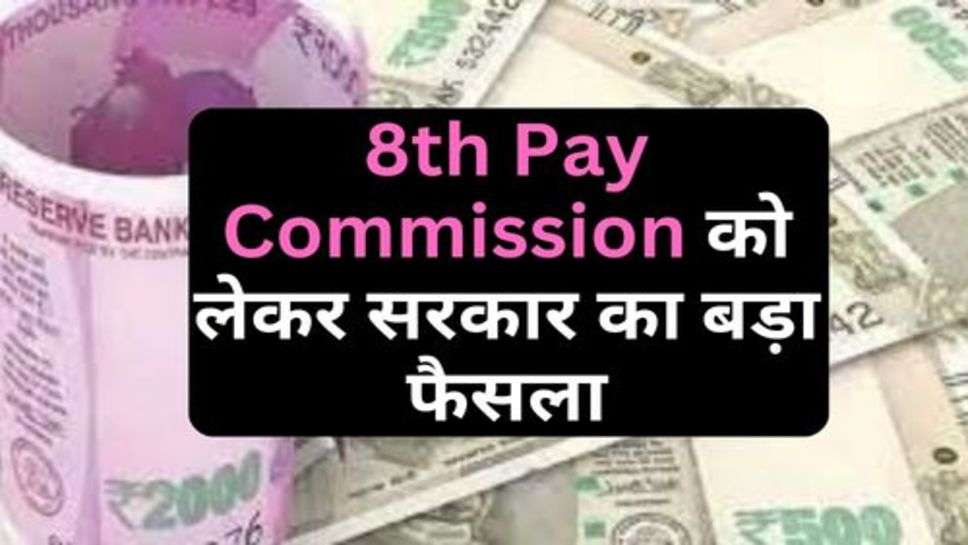 8th Pay Commission को लेकर सरकार का बड़ा फैसला, कब से हो सकता है लागू!