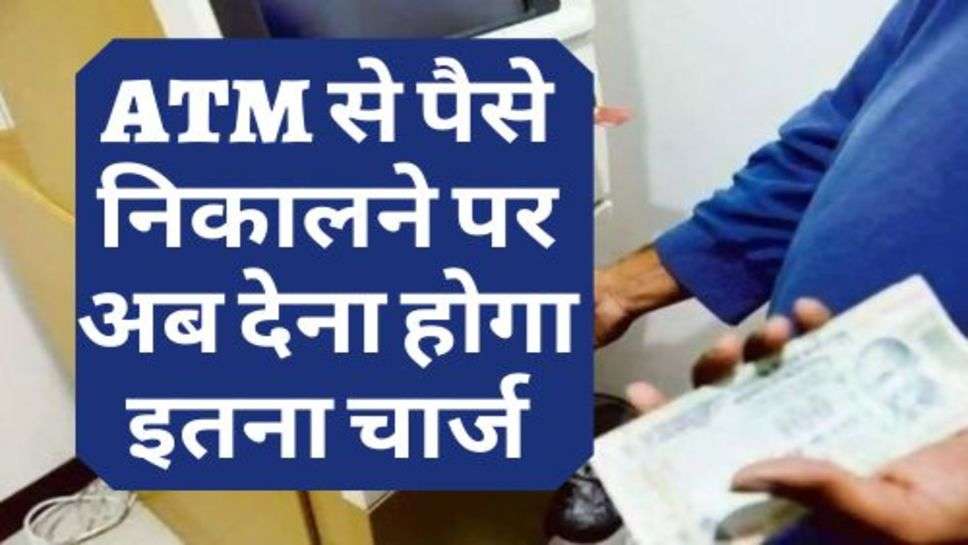 बड़ी खबर: ATM से पैसे निकालने पर अब देना होगा इतना चार्ज