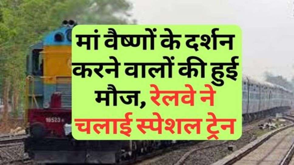 Railway News : मां वैष्णों के दर्शन करने वालों की हुई मौज, रेलवे ने चलाई स्पेशल ट्रेन