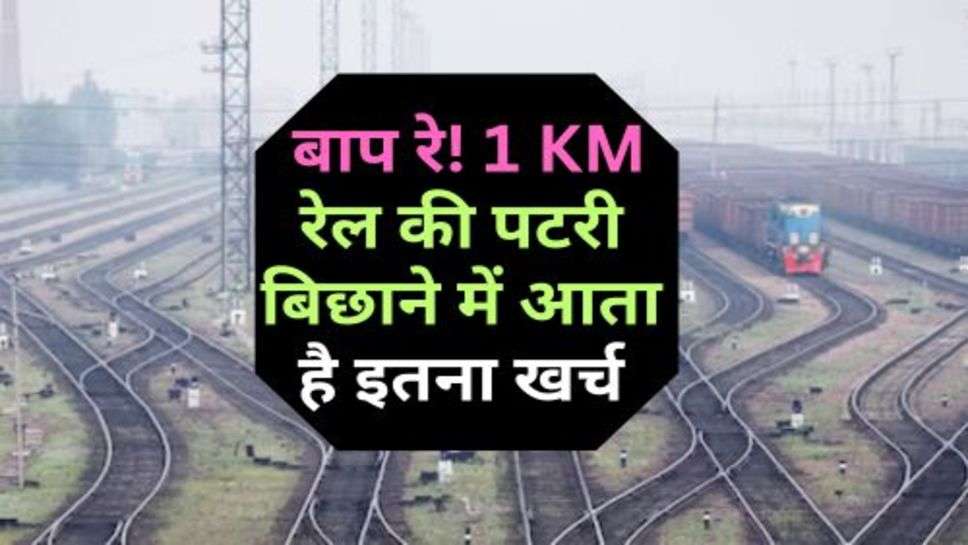 Railway Line Cost Per km : बाप रे! 1 KM रेल की पटरी बिछाने में आता है इतना खर्च