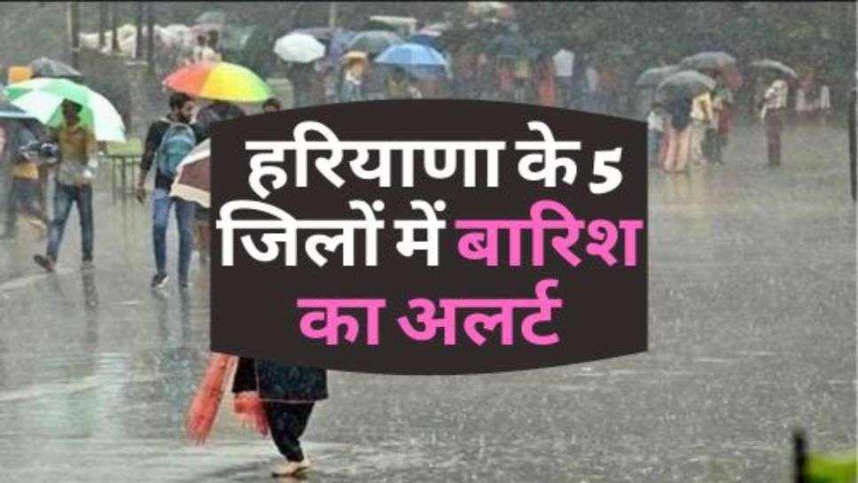  Haryana News : हरियाणा के 5 जिलों में बारिश का अलर्ट, किसानों की बड़ी परेशानी